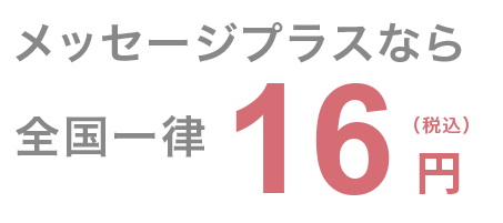 メッセージプラスなら全国一律16円（税込）